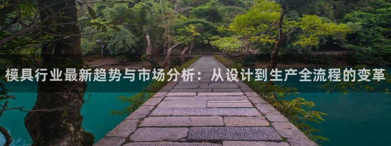 太阳集团电子游戏官方网站：模具行业最新趋势与市场分析：从设计到生产全流程的变革
