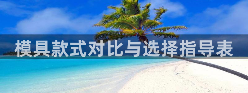 太阳集团娱乐官方网站：模具款式对比与选择指导表