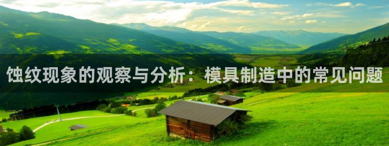 太阳集市网上商城：蚀纹现象的观察与分析：模具制造中的常见问题