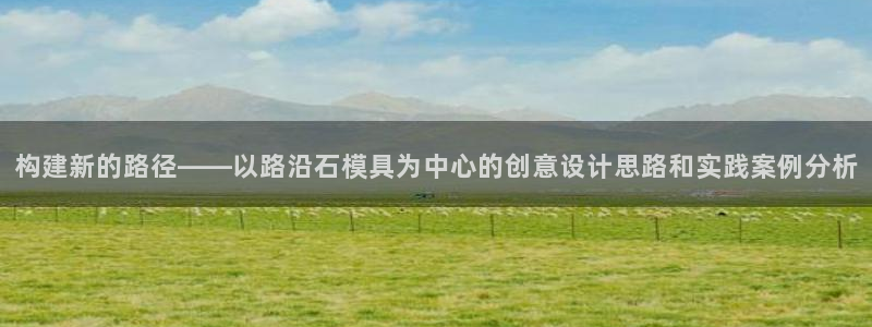太阳老板身价：构建新的路径——以路沿石模具为中心的创意设计思路和实践案例分析
