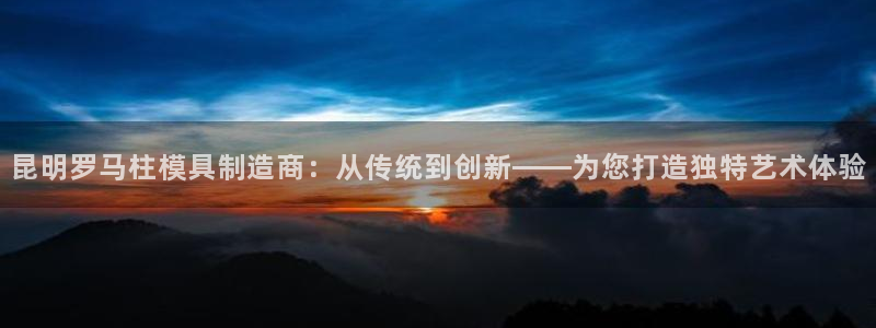 太阳集团不能提现怎么办：昆明罗马柱模具制造商：从传统到创新——为您打造独特艺术体验