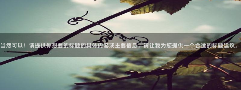 太阳集团电子游戏返还8元：当然可以！请提供你想要的标题的具体内容或主要信息，请让我为您提供一个合适的标题建议。