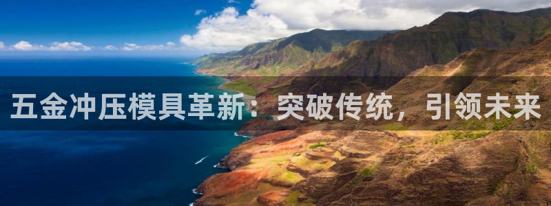 太阳集团电子游戏大全：五金冲压模具革新：突破传统，引领未来