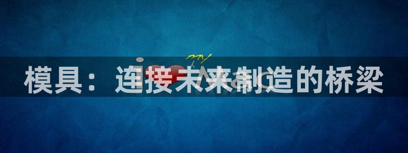 太阳集团控股有限公司官网香港：模具：连接未来制造的桥梁