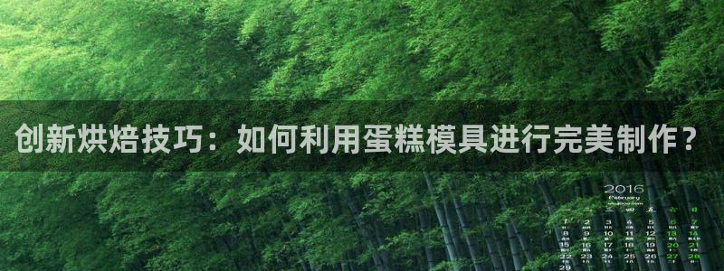 太阳集团娱：创新烘焙技巧：如何利用蛋糕模具进行完美制作？