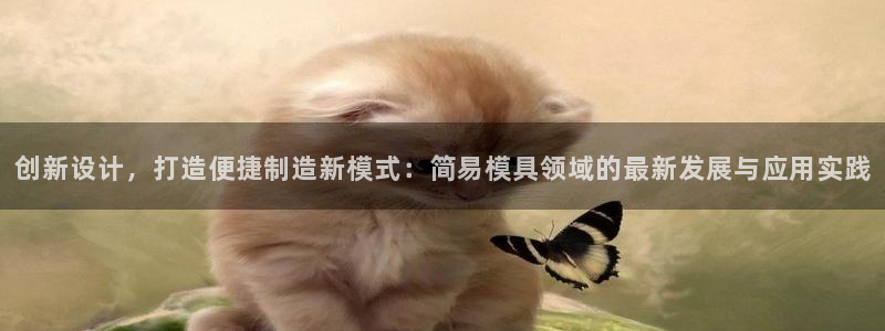 太阳集团城网址：创新设计，打造便捷制造新模式：简易模具领域的最新发展与应用实践