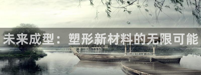 太阳集团电子游戏：未来成型：塑形新材料的无限可能