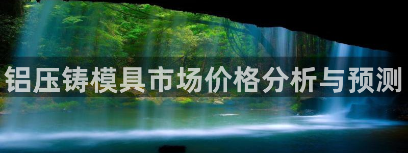 澳门太阳游戏城：铝压铸模具市场价格分析与预测